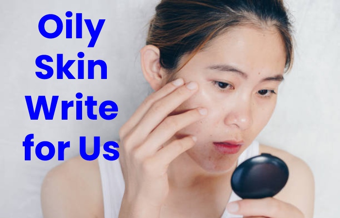 Oily Skin Write for Us