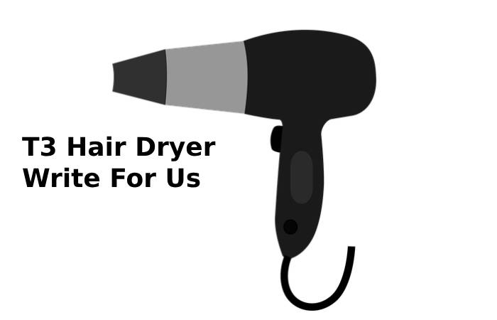 T3 Hair Dryer Write For Us