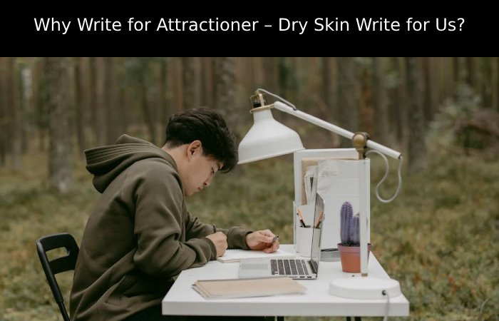 Why Write for Attractioner – Dry Skin Write for Us_